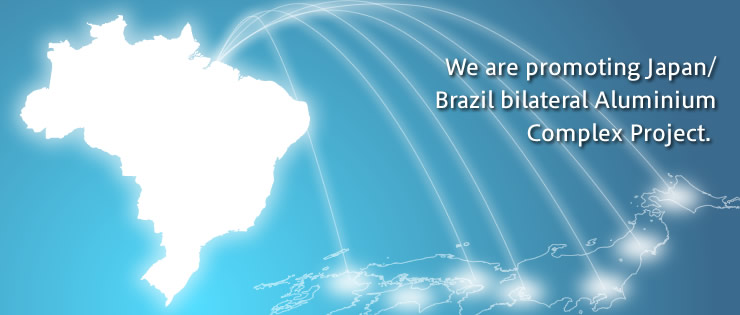 We are promoting Japan/Brazil bilateral Aluminium Complex Project.